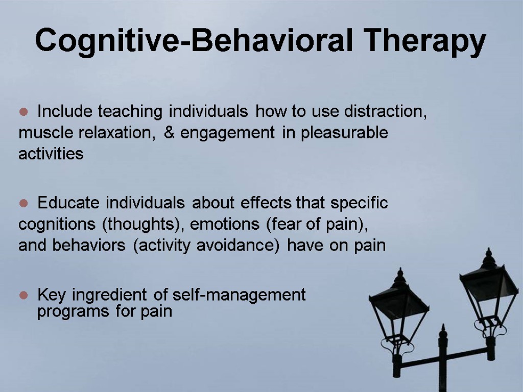 Cognitive-Behavioral Therapy Include teaching individuals how to use distraction, muscle relaxation, & engagement in